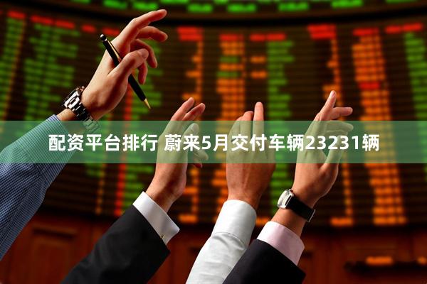 配资平台排行 蔚来5月交付车辆23231辆