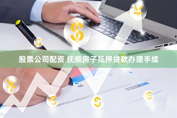 股票公司配资 抚顺房子抵押贷款办理手续