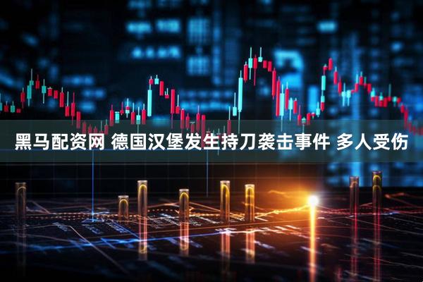 黑马配资网 德国汉堡发生持刀袭击事件 多人受伤
