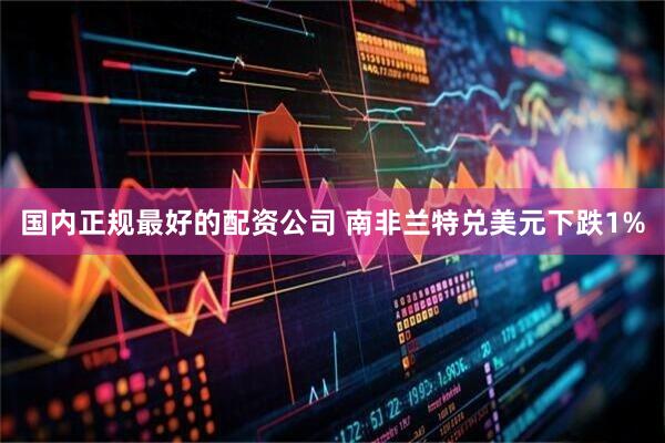 国内正规最好的配资公司 南非兰特兑美元下跌1%