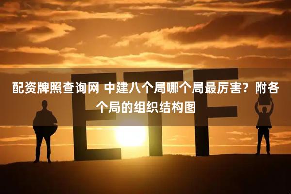 配资牌照查询网 中建八个局哪个局最厉害？附各个局的组织结构图