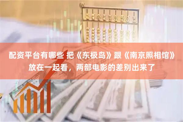 配资平台有哪些 把《东极岛》跟《南京照相馆》放在一起看，两部电影的差别出来了