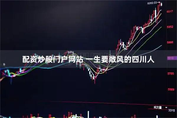 配资炒股门户网站 一生要敞风的四川人