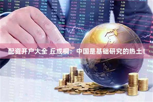 配资开户大全 丘成桐：中国是基础研究的热土！