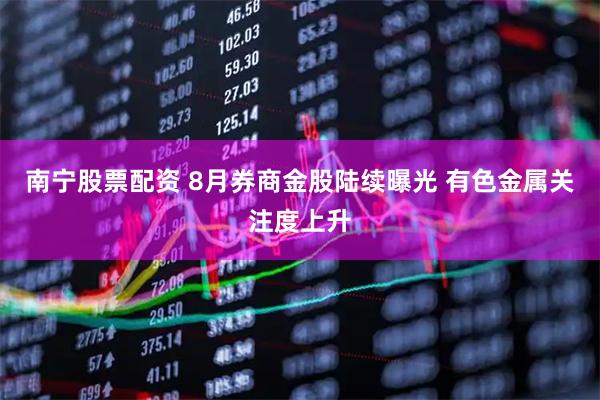 南宁股票配资 8月券商金股陆续曝光 有色金属关注度上升