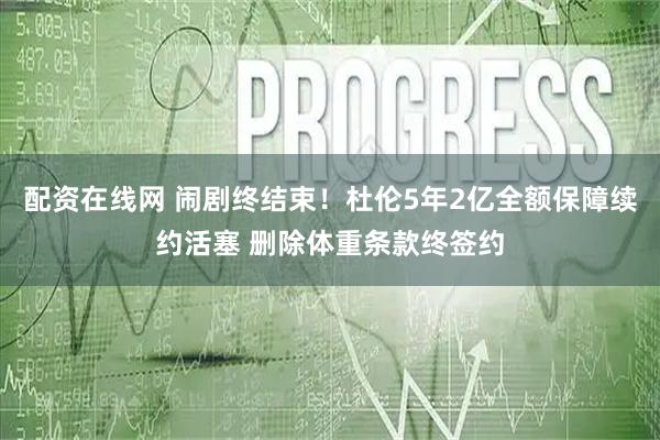 配资在线网 闹剧终结束！杜伦5年2亿全额保障续约活塞 删除体重条款终签约