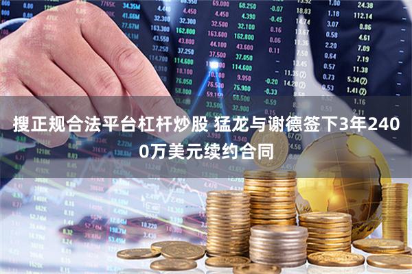 搜正规合法平台杠杆炒股 猛龙与谢德签下3年2400万美元续约合同