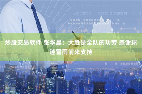 炒股交易软件 张华晨：大胜是全队的功劳 感谢球迷冒雨前来支持